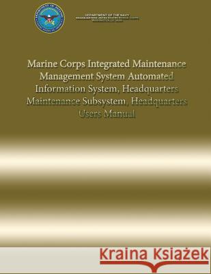 Marine Corps Integrated Maintenance Management System Automated Information System, Headquarters Maintenance Subsystem, Headquarters Users Manual Department Of the Navy 9781484816486 Createspace