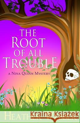 The Root Of All Trouble: A Nina Quinn Mystery Webber, Heather 9781484816783