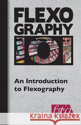 FLEXOGRAPHY 101 - An Introduction to Flexography Technical Association, Flexographic 9781484816936 Flexographic Technical Association