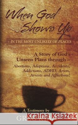 When God Shows Up: In the Most Unlikely of Places! Mr Greg Patrick Ryan 9781484817230