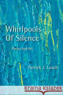Whirlpools of Silence: Poetry and Art MR Patrick J. Leach 9781484821398 Createspace