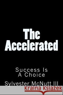 The Accelerated: Success Is A Choice McNutt III, Sylvester 9781484821626 Createspace