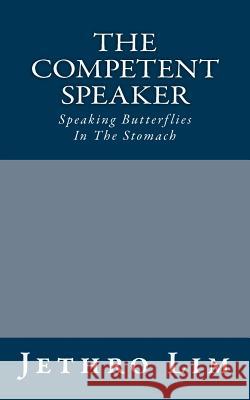 The Competent Speaker: Speaking Butterflies In The Stomach Lim, Jethro 9781484821794 Createspace