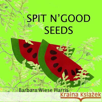 Spit N' Good Seeds Barbara Wiese Harris Alice Hauver Barbara Wiese Harris 9781484824092