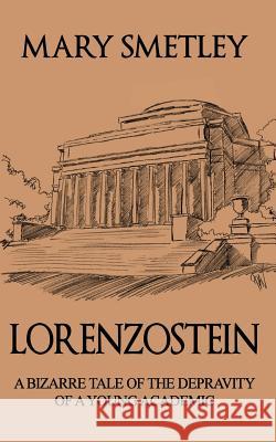 Lorenzostein: A Bizarre Tale of the Depravity of a Young Academic Mary Smetley 9781484824658 Createspace