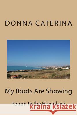 My Roots Are Showing: Return to the Homeland Donna Caterina 9781484824955 Createspace