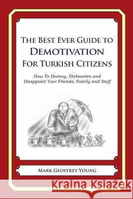 The Best Ever Guide to Demotivation for Turkish Citizens: How To Dismay, Dishearten and Disappoint Your Friends, Family and Staff DeBartolo, Dick 9781484825433 Createspace