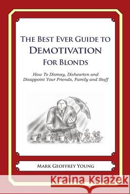 The Best Ever Guide to Demotivation for Blonds: How To Dismay, Dishearten and Disappoint Your Friends, Family and Staff DeBartolo, Dick 9781484825815 Createspace