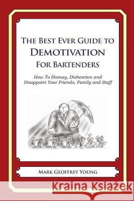 The Best Ever Guide to Demotivation for Bartenders: How To Dismay, Dishearten and Disappoint Your Friends, Family and Staff DeBartolo, Dick 9781484825846 Createspace