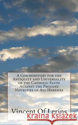 A Commonitory for the Antiquity and Universality of the Catholic Faith Against the Profane Novelties of All Heresies Vincent O 9781484826584