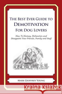 The Best Ever Guide to Demotivation for Dog Lovers: How To Dismay, Dishearten and Disappoint Your Friends, Family and Staff DeBartolo, Dick 9781484826904 W. W. Norton & Company