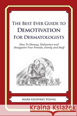 The Best Ever Guide to Demotivation for Dermatologists: How To Dismay, Dishearten and Disappoint Your Friends, Family and Staff DeBartolo, Dick 9781484826911 Createspace