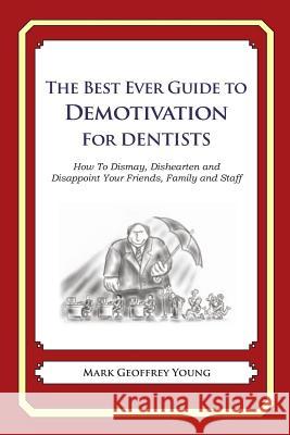 The Best Ever Guide to Demotivation for Dentists: How To Dismay, Dishearten and Disappoint Your Friends, Family and Staff DeBartolo, Dick 9781484826928 Createspace