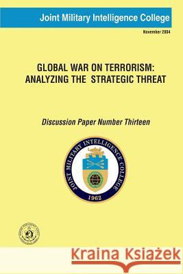 Global War on Terrorism: Analyzing the Strategic Threat: Discussion Paper Number Thirteen Joint Military Intelligence College 9781484827574 Createspace