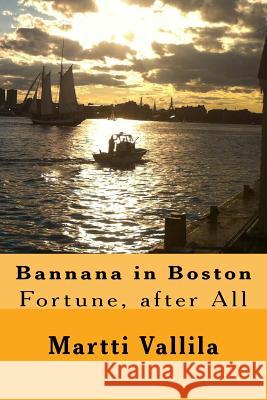 Bannana in Boston: Fortune, After All MR Martti Vallila 9781484832905 Createspace