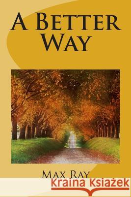 A Better Way Max Ray 9781484838495 Createspace