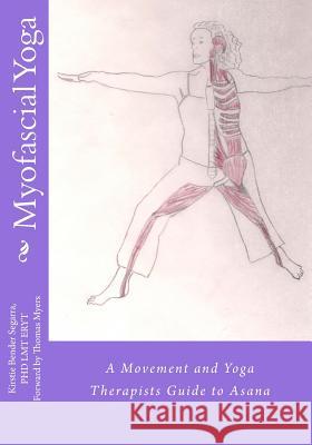 Myofascial Yoga: A Movement and Yoga Therapists Guide to Asana Kirstie Bende 9781484838785 Createspace