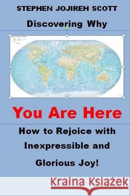 Discovering Why You Are Here: How to Rejoice with Inexpressible and Glorious Joy! Stephen Jojireh Scott 9781484841365