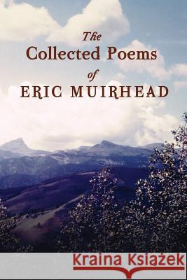 The Collected Poems of Eric Muirhead: 1969-2012 Eric Muirhead 9781484842119 Createspace