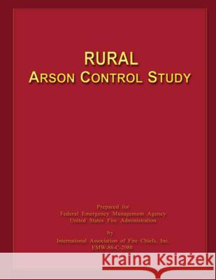 Rural Arson Control Study Federal Emergency Management Agency      U. S. Fire Administration                International Association of Fire Chie 9781484843604 Createspace