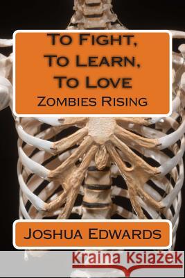 To Fight, to Learn, to Love: Zombies Rising MR Joshua L. Edwards 9781484844977 Createspace