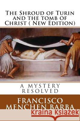 The Shroud of Turin and the tomb of Christ ( New Edition): A mistery resolved Barba, Francisco Menchen 9781484845622 Createspace