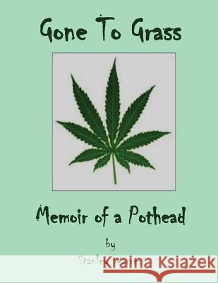 Gone to Grass: Memoir of a Pothead Stanley Warren 9781484846001 Createspace