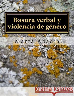 Basura verbal y violencia de género: Un trabajo de investigación sobre palabras que dañan Abadía, Marta 9781484846537 Createspace Independent Publishing Platform