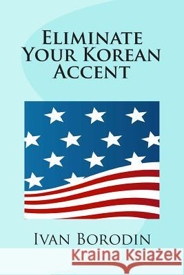 Eliminate Your Korean Accent Ivan Borodin 9781484847305 Createspace