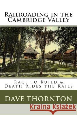 Railroading in the Cambridge Valley: The Race to Build & Death Rides the Rails Dave Thornton 9781484850435