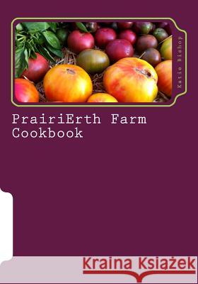 PrairiErth Farm Cookbook Bishop, Katie M. 9781484850633 Createspace