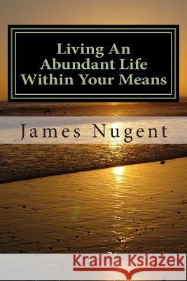 Living An Abundant Life Within Your Means Nugent, James 9781484851418 Createspace