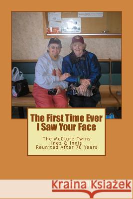 The First Time Ever I Saw Your Face: The McClure Twins: Inez & Innis Reunited After 70 Years Mike Ashford Jean Goff Ashford 9781484853009