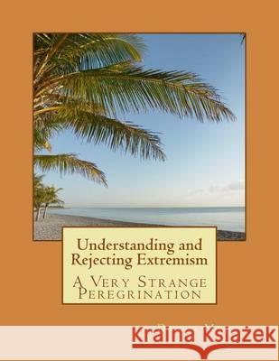 Understanding and Rejecting Extremism: A Very Strange Peregrination David Myatt 9781484854266 Createspace