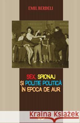 Sex, Spionaj Si Politie Politica in Epoca de Aur Emil Berdeli 9781484854358 Createspace