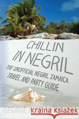 Chillin in Negril: The Unofficial Negril Jamaica Travel and Party Guide George F. Feldma 9781484854440 Createspace