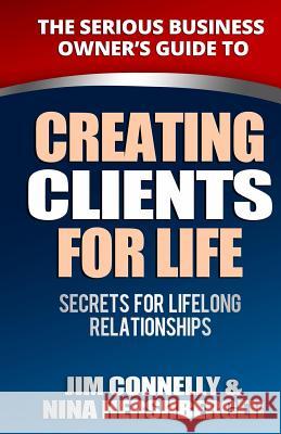 Creating Clients for Life: Secrets for Lifelong Relationships Jim Connelly Nina Hershberger 9781484854631 Createspace Independent Publishing Platform