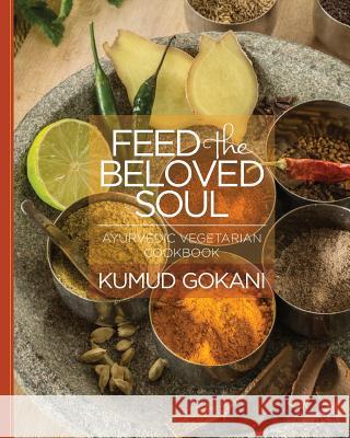 Feed the Beloved Soul: Ayurvedic Vegetarian Cookbook Kumud Gokani 9781484855041 Createspace