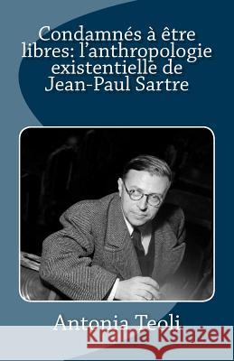 Condamnés à être libres: l'anthropologie existentielle de Jean-Paul Sartre Koehl, Helene 9781484856727 Createspace