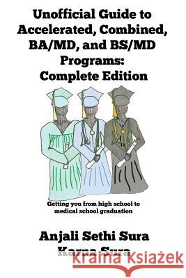 Unofficial Guide to Accelerated, Combined, BA/MD, and BS/MD programs: Complete Edition Sura, Anjali Sethi 9781484858301