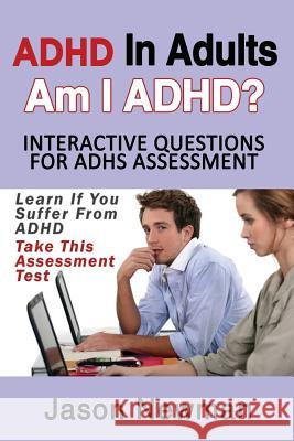 ADHD in Adults: Am I ADHD? Interactive Questions for ADHD Assessment: Learn If You Suffer from ADHD - Take This Assessment Test Newman Jason 9781484860601