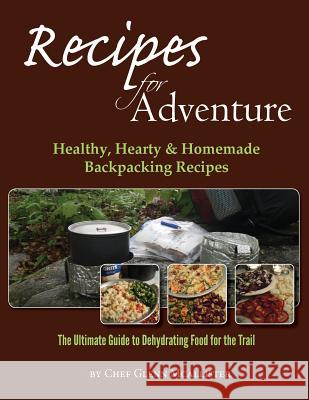 Recipes for Adventure: Healthy, Hearty and Homemade Backpacking Recipes Chef Glenn McAllister 9781484861349 Createspace