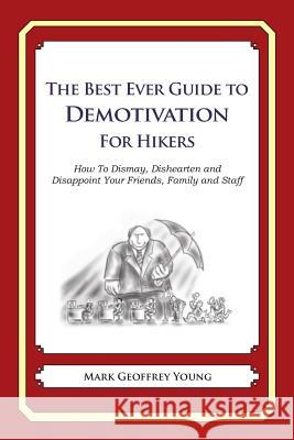 The Best Ever Guide to Demotivation for Hikers: How To Dismay, Dishearten and Disappoint Your Friends, Family and Staff DeBartolo, Dick 9781484862940 Createspace