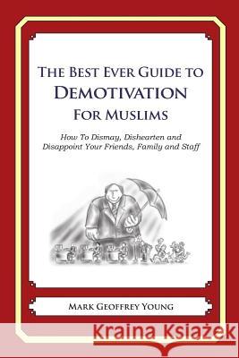 The Best Ever Guide to Demotivation for Muslims: How To Dismay, Dishearten and Disappoint Your Friends, Family and Staff DeBartolo, Dick 9781484863664 Createspace