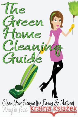 The Green Home Cleaning Guide: Clean Your House the Easy and Natural Way in Less than 30 Minutes a Day Anderson, Michelle 9781484865347 Createspace