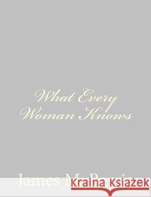 What Every Woman Knows James M. Barrie 9781484868089 Createspace