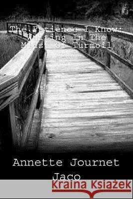 The Patience I Know: Waiting In The Midst Of Turmoil Journet Jaco, Annette 9781484868164 Createspace Independent Publishing Platform