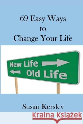 69 Easy Ways to Change Your Life: Enabling you to live the life you truly want Kersley, Susan 9781484869710 Createspace