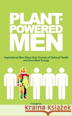 Plant-powered Men: Inspirational Men Share their Secrets of Optimal Health and Boundless Energy Dixon, Julie 9781484871508 Createspace