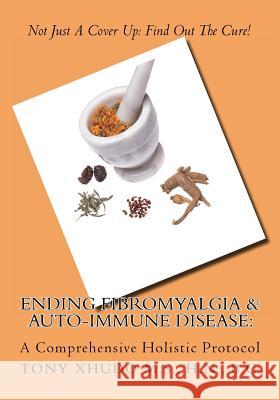 Ending Fibromyalgia & Auto-Immune Disease: A Comprehensive Holistic Protocol Hn Tony Xhud 9781484871638 Createspace